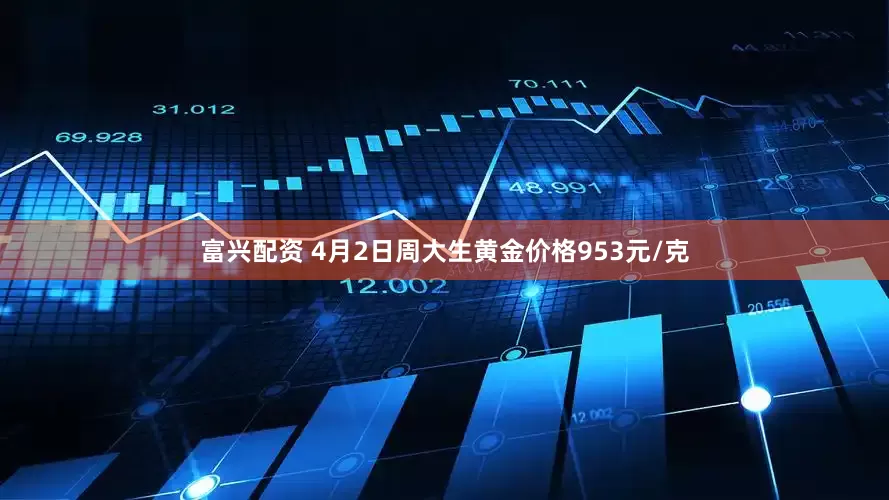 富兴配资 4月2日周大生黄金价格953元/克