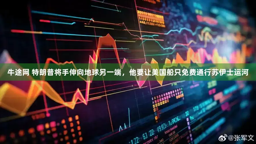 牛途网 特朗普将手伸向地球另一端，他要让美国船只免费通行苏伊士运河