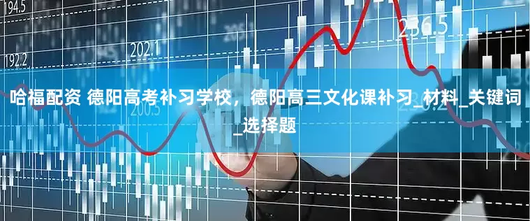 哈福配资 德阳高考补习学校，德阳高三文化课补习_材料_关键词_选择题