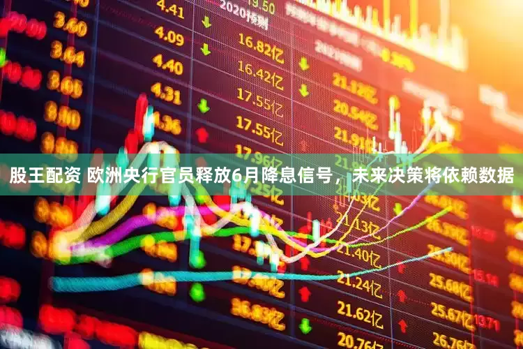 股王配资 欧洲央行官员释放6月降息信号，未来决策将依赖数据