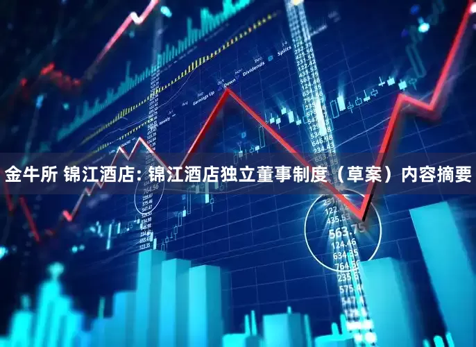 金牛所 锦江酒店: 锦江酒店独立董事制度（草案）内容摘要