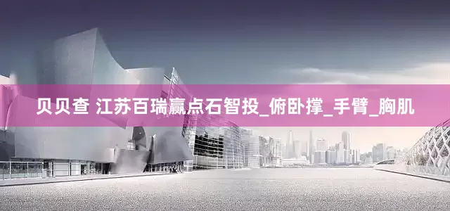 贝贝查 江苏百瑞赢点石智投_俯卧撑_手臂_胸肌