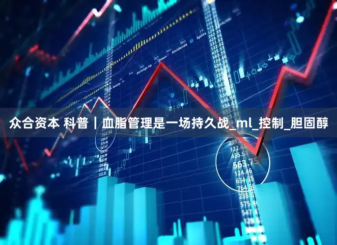 众合资本 科普｜血脂管理是一场持久战_ml_控制_胆固醇