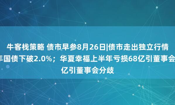 牛客栈策略 债市早参8月26日|债市走出独立行情 30年国债下破2.0%；华夏幸福上半年亏损68亿引董事会分歧