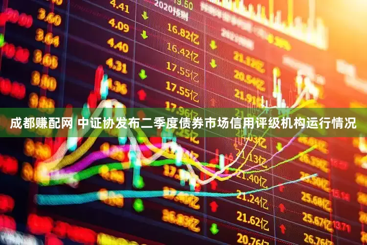 成都赚配网 中证协发布二季度债券市场信用评级机构运行情况