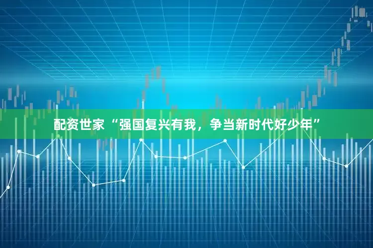 配资世家 “强国复兴有我，争当新时代好少年”