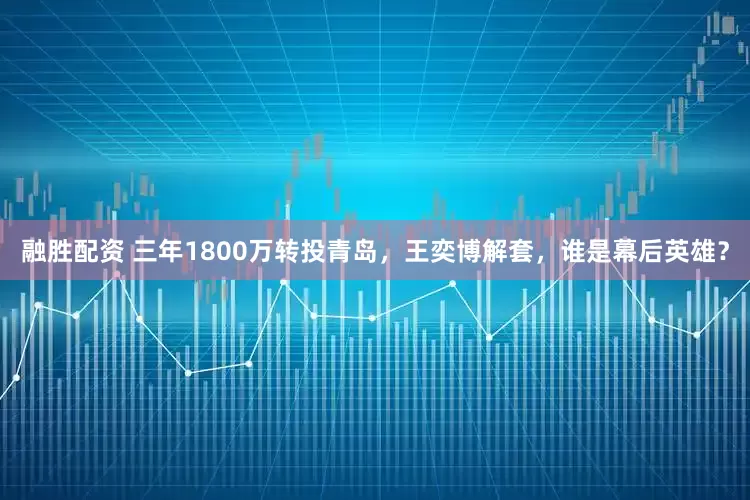 融胜配资 三年1800万转投青岛，王奕博解套，谁是幕后英雄？