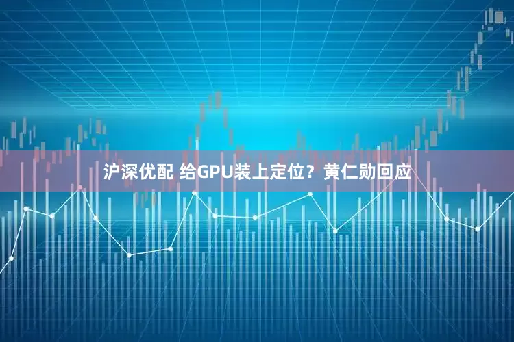 沪深优配 给GPU装上定位？黄仁勋回应