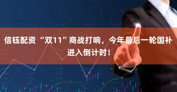 信钰配资 “双11”商战打响，今年最后一轮国补进入倒计时！