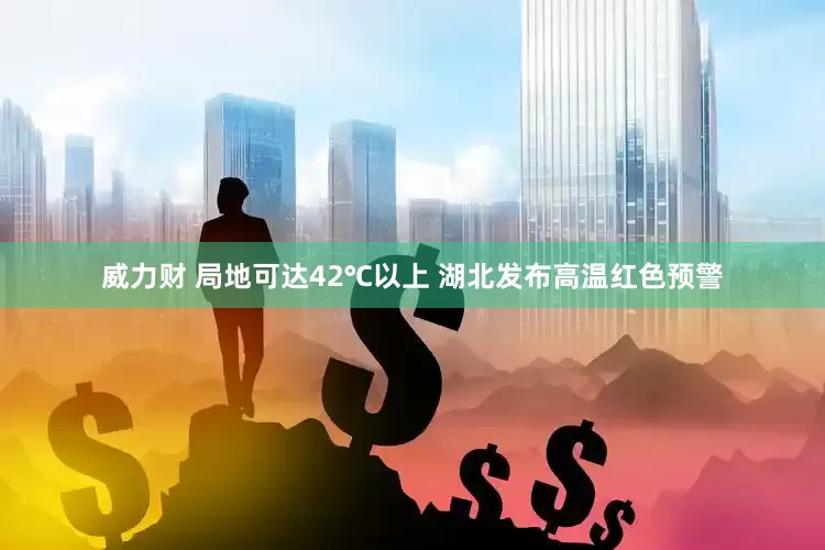 威力财 局地可达42℃以上 湖北发布高温红色预警