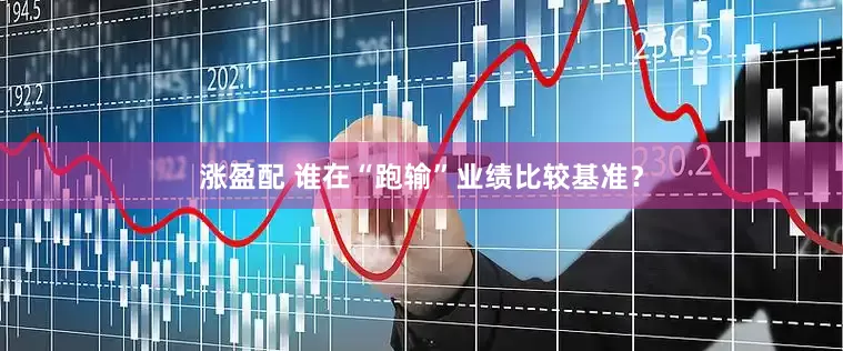 涨盈配 谁在“跑输”业绩比较基准？